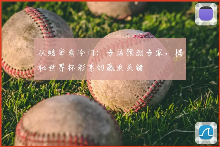 从赔率看冷门：专访预测专家，揭秘世界杯彩票的赢利关键