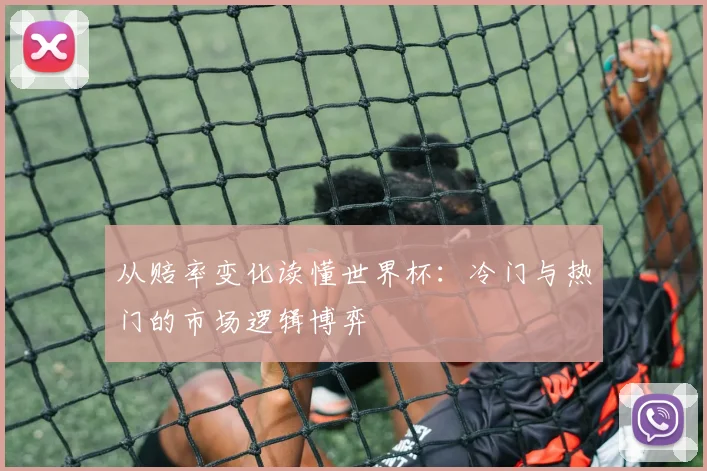从赔率变化读懂世界杯：冷门与热门的市场逻辑博弈