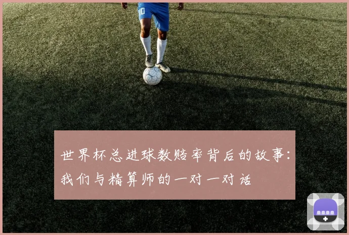 世界杯总进球数赔率背后的故事：我们与精算师的一对一对话