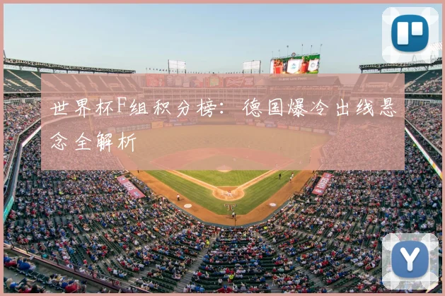 世界杯F组积分榜:德国爆冷出线悬念全解析