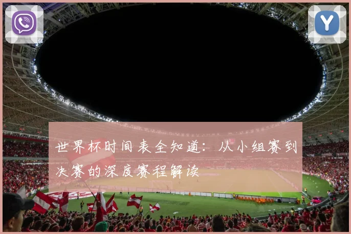 世界杯时间表全知道:从小组赛到决赛的深度赛程解读