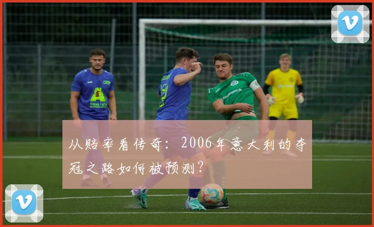 从赔率看传奇：2006年意大利的夺冠之路如何被预测？