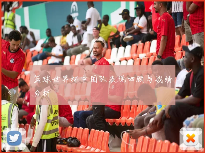 篮球世界杯中国队表现回顾与战绩分析