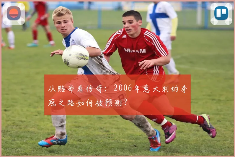 从赔率看传奇：2006年意大利的夺冠之路如何被预测？