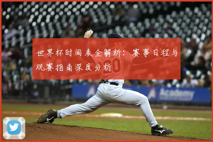 世界杯时间表全解析:赛事日程与观赛指南深度分析