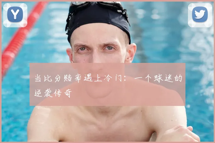 当比分赔率遇上冷门：一个球迷的逆袭传奇