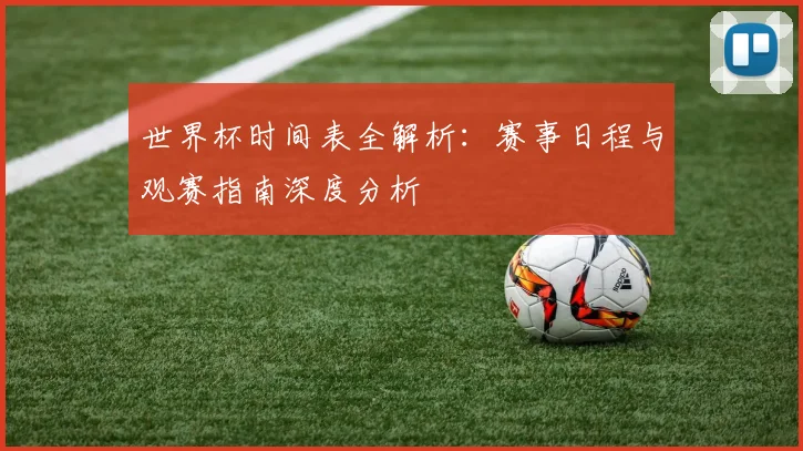 世界杯时间表全解析:赛事日程与观赛指南深度分析