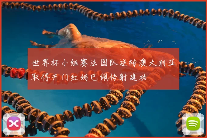 世界杯小组赛法国队逆转澳大利亚取得开门红姆巴佩传射建功