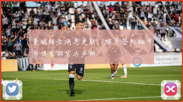 曼城转会消息更新：球员签约细节与俱乐部官方声明