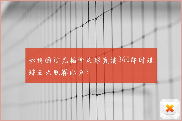 如何通过无插件足球直播360即时追踪五大联赛比分？