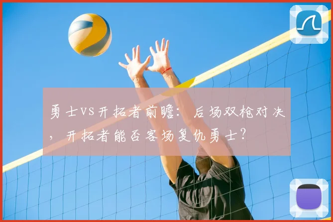 勇士vs开拓者前瞻：后场双枪对决，开拓者能否客场复仇勇士？