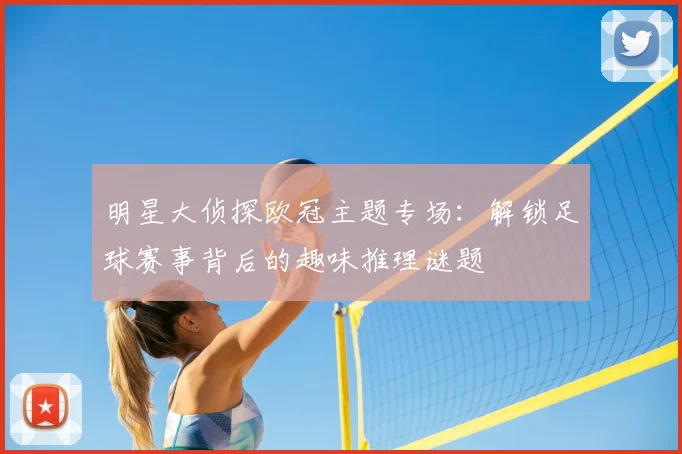 明星大侦探欧冠主题专场：解锁足球赛事背后的趣味推理谜题
