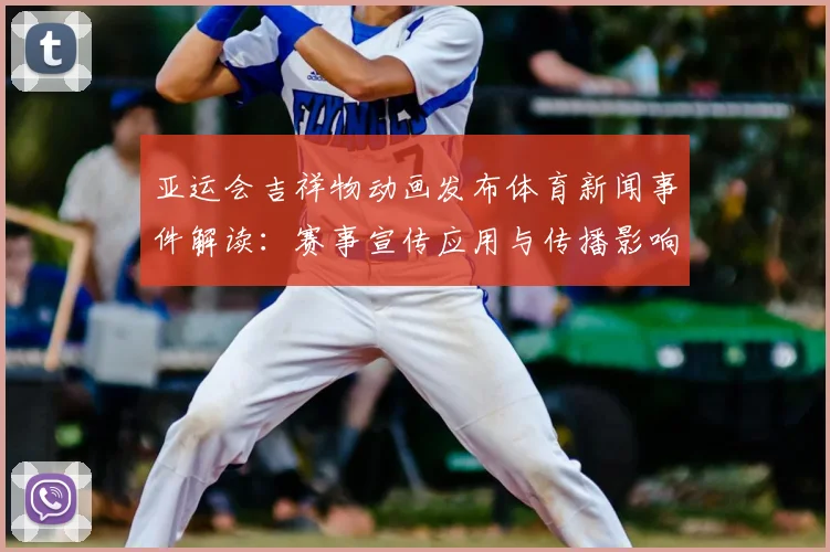 亚运会吉祥物动画发布体育新闻事件解读：赛事宣传应用与传播影响