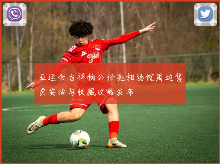 亚运会吉祥物公仔亮相场馆周边售卖安排与收藏攻略发布