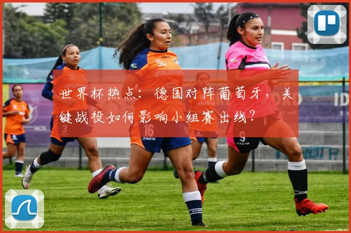 世界杯热点：德国对阵葡萄牙，关键战役如何影响小组赛出线？