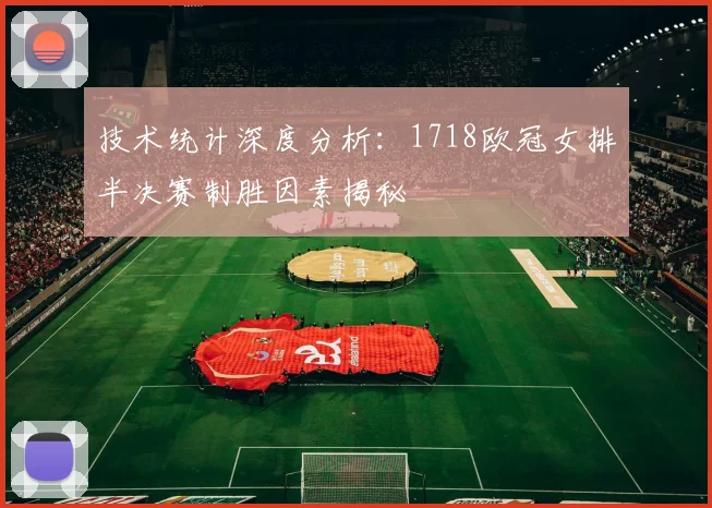 技术统计深度分析：1718欧冠女排半决赛制胜因素揭秘