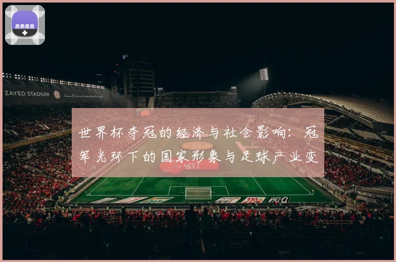 世界杯夺冠的经济与社会影响：冠军光环下的国家形象与足球产业变革