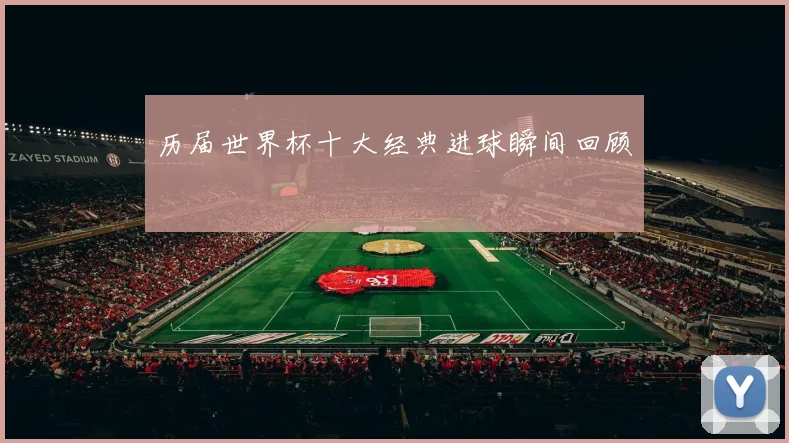 历届世界杯十大经典进球瞬间回顾