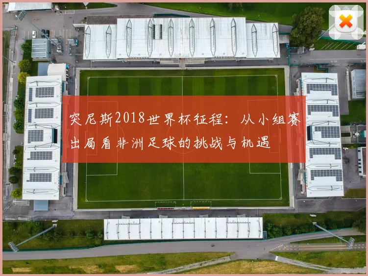 突尼斯2018世界杯征程：从小组赛出局看非洲足球的挑战与机遇